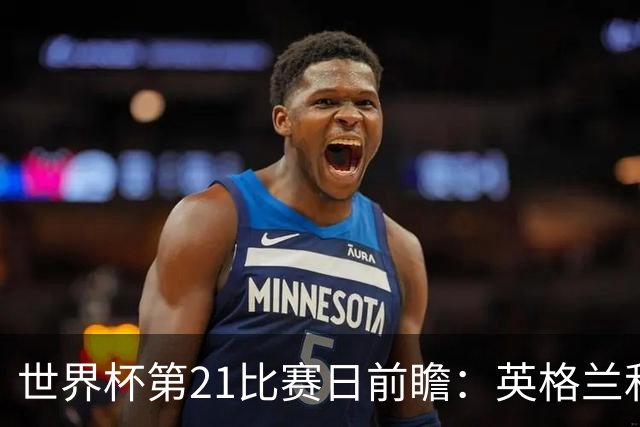 世界杯第21比赛日前瞻：英格兰和美国优势明显，比利时前景堪忧