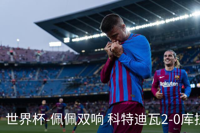 世界杯-佩佩双响 科特迪瓦2-0库拉索队史首进淘汰赛