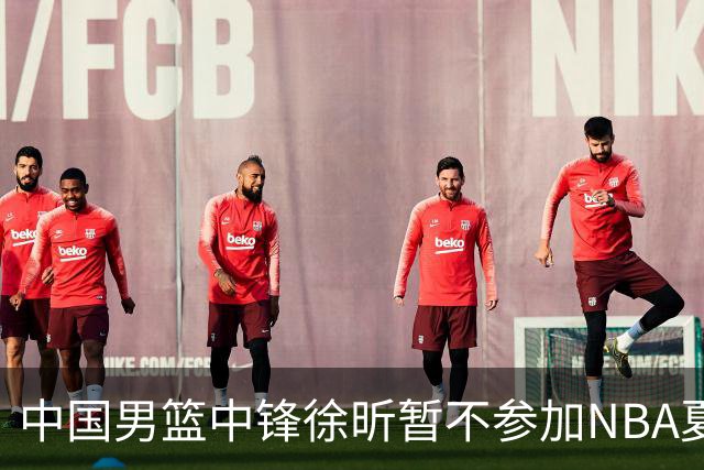 中国男篮中锋徐昕暂不参加NBA夏季联赛