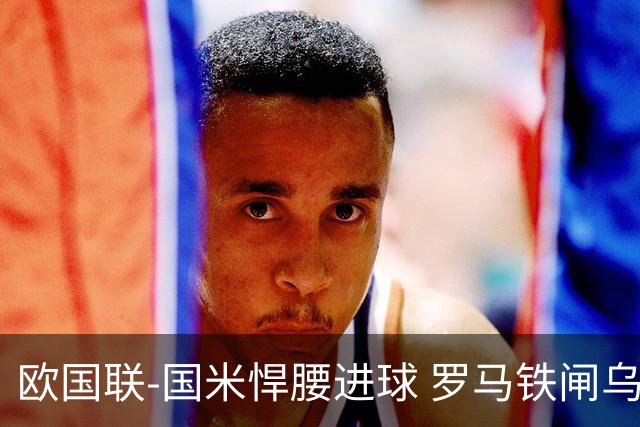 欧国联-国米悍腰进球 罗马铁闸乌龙 意大利2-1胜