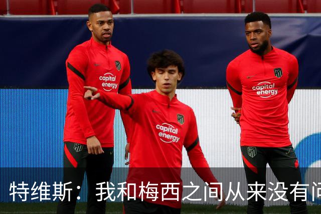 特维斯：我和梅西之间从来没有问题，他似乎总有写不完的新篇章