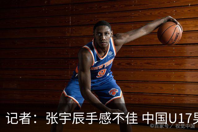 记者：张宇辰手感不佳 中国U17男篮的远投火力没了 陈昱休没篮