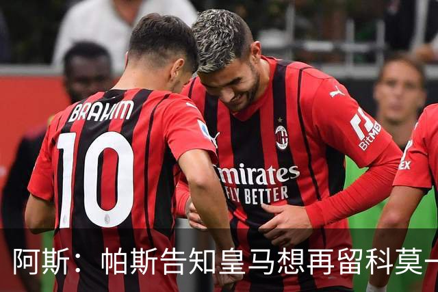 阿斯：帕斯告知皇马想再留科莫一年，皇马明年仍可1000万回购